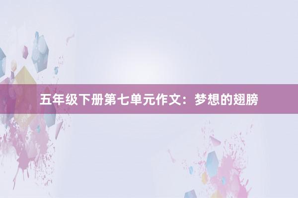 五年级下册第七单元作文：梦想的翅膀