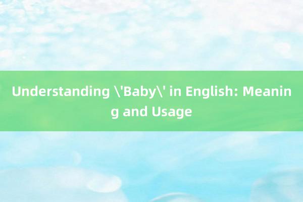 Understanding 'Baby' in English: Meaning and Usage